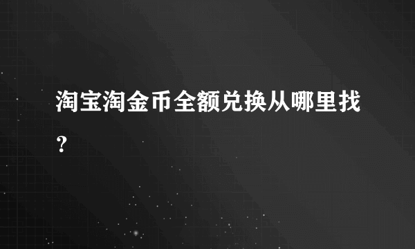 淘宝淘金币全额兑换从哪里找？