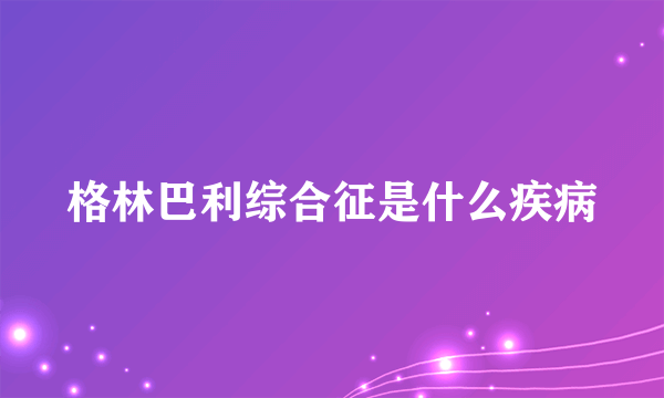 格林巴利综合征是什么疾病