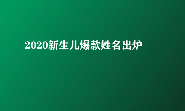 2020新生儿爆款姓名出炉