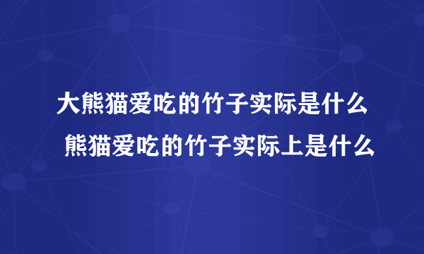 大熊猫爱吃的竹子实际是什么 熊猫爱吃的竹子实际上是什么