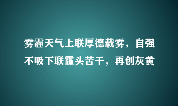 雾霾天气上联厚德载雾，自强不吸下联霾头苦干，再创灰黄