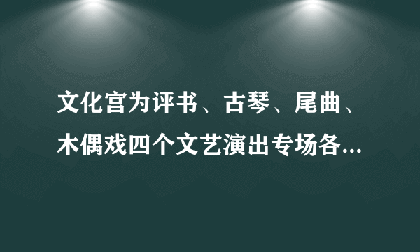 文化宫为评书、古琴、尾曲、木偶戏四个文艺演出专场各准备了一副对联，对联与演出专场对应恰当的一项是（　　）①假笑啼中真面目  新笙歌里古衣冠②疑雨疑云颇多关节  绘声绘影巧合连环③白雪阳春传雅曲  高山流水觅知音④开幕几疑非傀儡  舞台虽小有机关A.①古琴   ②评书   ③昆曲   ④木偶戏B. ①昆曲   ②木偶戏   ③古琴   ④评书C. ①古琴   ②木偶戏   ③昆曲   ④评书D. ①昆曲   ②评书   ③古琴   ④木偶戏