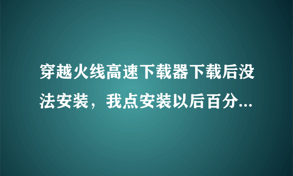 穿越火线高速下载器下载后没法安装，我点安装以后百分之百以后什么都没有