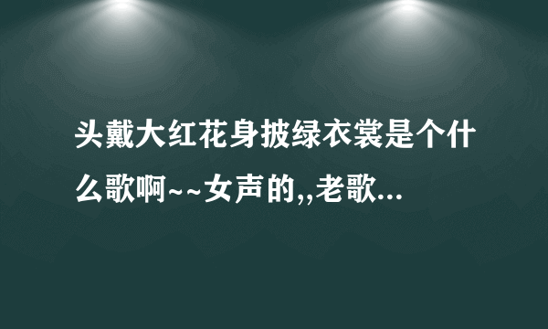 头戴大红花身披绿衣裳是个什么歌啊~~女声的,,老歌了 歌词