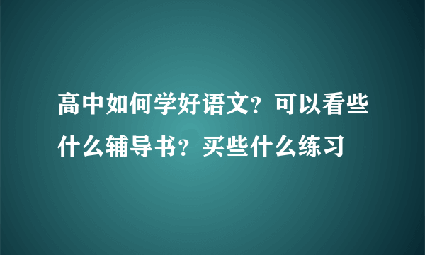 高中如何学好语文？可以看些什么辅导书？买些什么练习