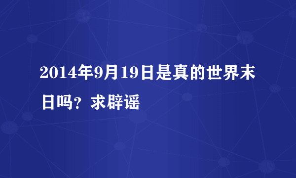 2014年9月19日是真的世界末日吗？求辟谣