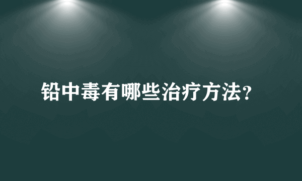 铅中毒有哪些治疗方法？