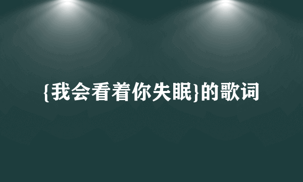 {我会看着你失眠}的歌词