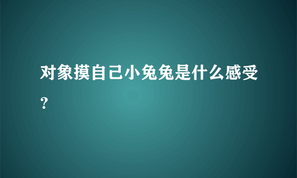 对象摸自己小兔兔是什么感受？