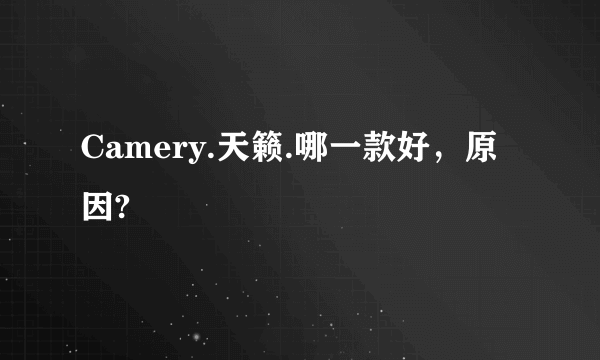 Camery.天籁.哪一款好，原因?