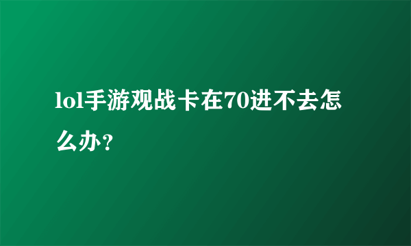 lol手游观战卡在70进不去怎么办？