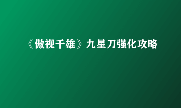 《傲视千雄》九星刀强化攻略