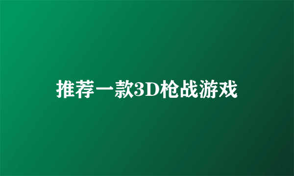 推荐一款3D枪战游戏