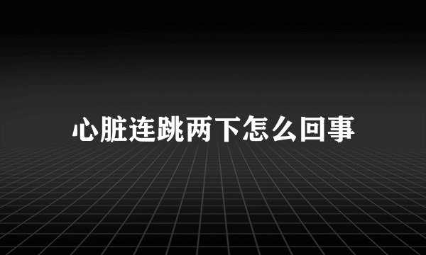 心脏连跳两下怎么回事