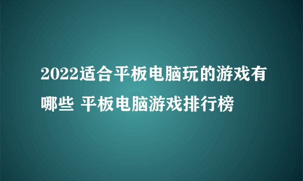 2022适合平板电脑玩的游戏有哪些 平板电脑游戏排行榜