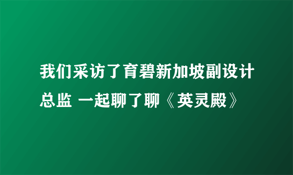 我们采访了育碧新加坡副设计总监 一起聊了聊《英灵殿》