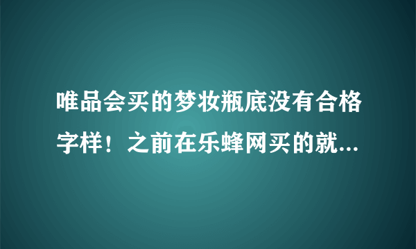 唯品会买的梦妆瓶底没有合格字样！之前在乐蜂网买的就有，唯品会的会不会是假货？