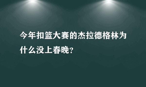 今年扣篮大赛的杰拉德格林为什么没上春晚？