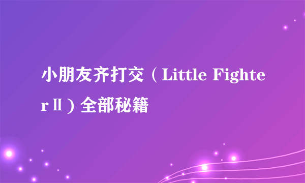 小朋友齐打交（Little FighterⅡ) 全部秘籍