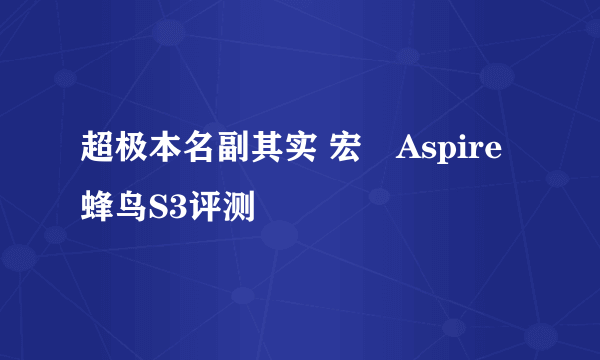 超极本名副其实 宏碁Aspire蜂鸟S3评测