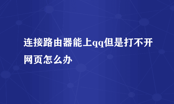 连接路由器能上qq但是打不开网页怎么办