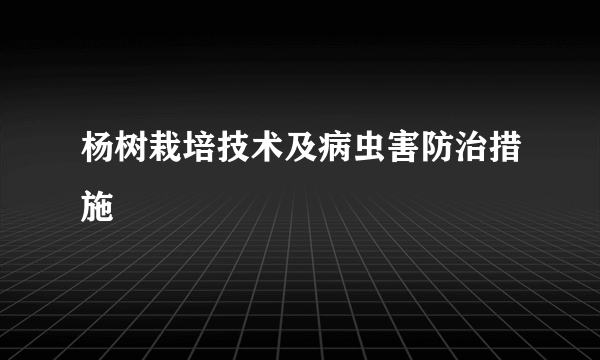 杨树栽培技术及病虫害防治措施