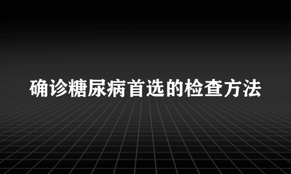 确诊糖尿病首选的检查方法