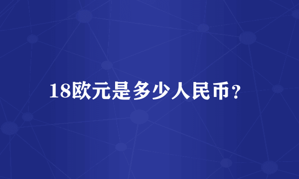 18欧元是多少人民币？