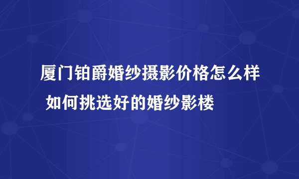 厦门铂爵婚纱摄影价格怎么样 如何挑选好的婚纱影楼