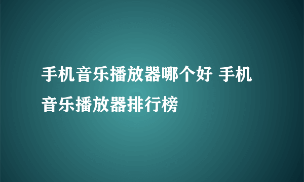 手机音乐播放器哪个好 手机音乐播放器排行榜