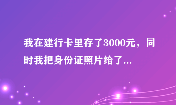 我在建行卡里存了3000元，同时我把身份证照片给了中介公司办理信用卡！你们说我建行卡里的钱会不会受？