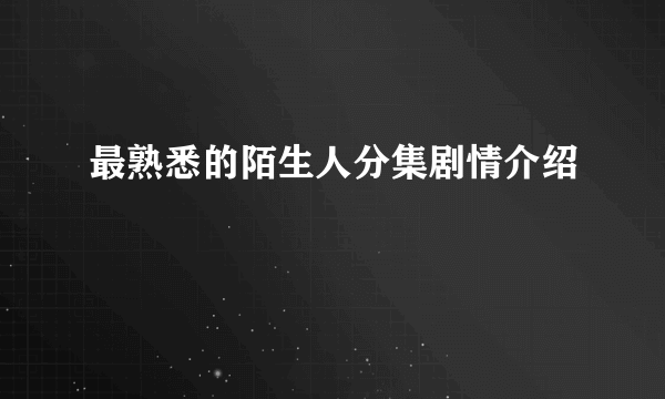 最熟悉的陌生人分集剧情介绍