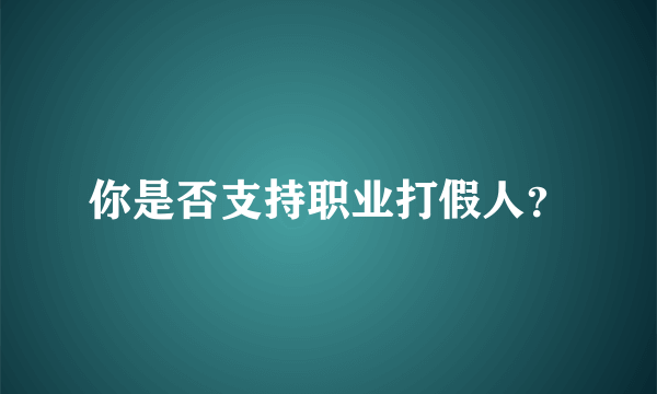 你是否支持职业打假人？