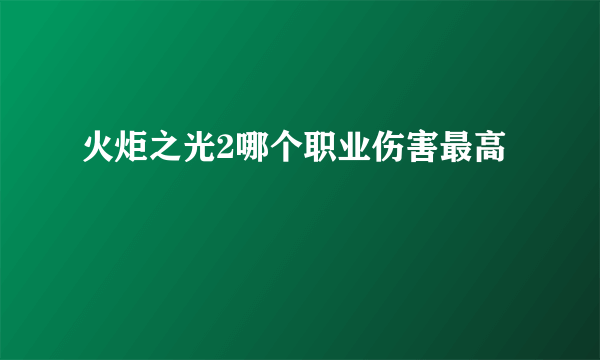 火炬之光2哪个职业伤害最高