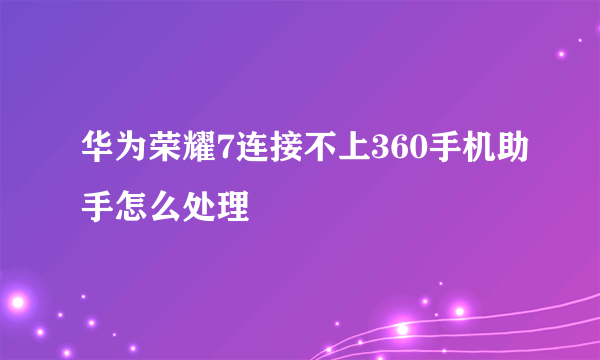 华为荣耀7连接不上360手机助手怎么处理