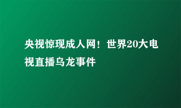 央视惊现成人网！世界20大电视直播乌龙事件