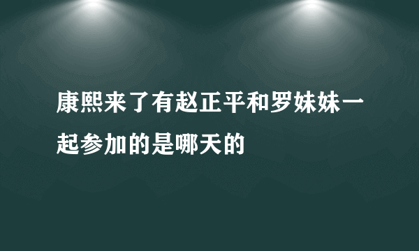 康熙来了有赵正平和罗妹妹一起参加的是哪天的