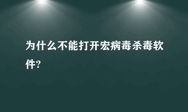 为什么不能打开宏病毒杀毒软件?