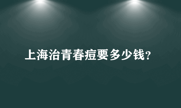 上海治青春痘要多少钱？