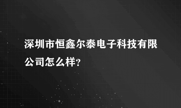 深圳市恒鑫尔泰电子科技有限公司怎么样？