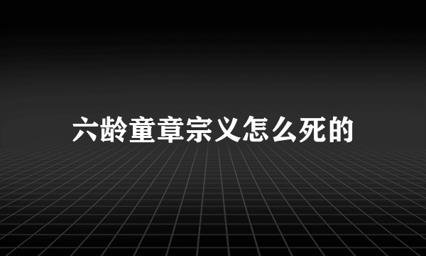 六龄童章宗义怎么死的