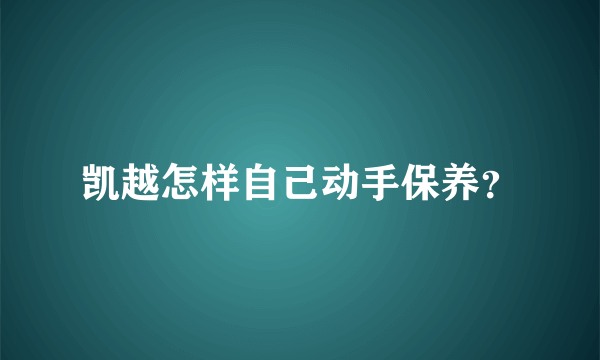 凯越怎样自己动手保养？