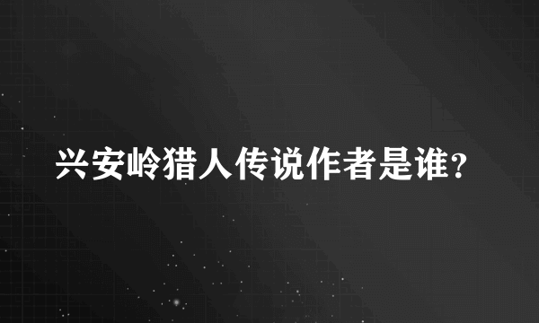 兴安岭猎人传说作者是谁？