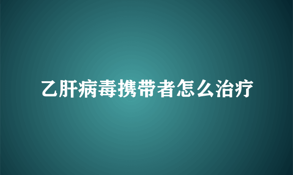 乙肝病毒携带者怎么治疗