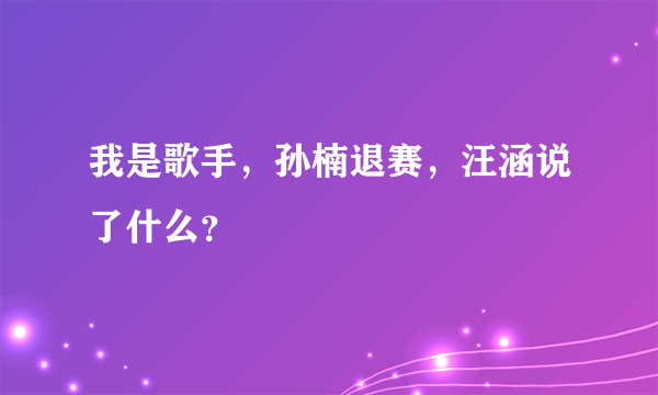 我是歌手，孙楠退赛，汪涵说了什么？