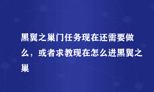 黑翼之巢门任务现在还需要做么，或者求教现在怎么进黑翼之巢