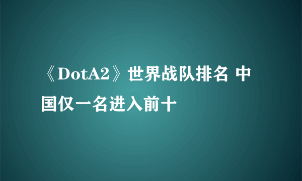 《DotA2》世界战队排名 中国仅一名进入前十