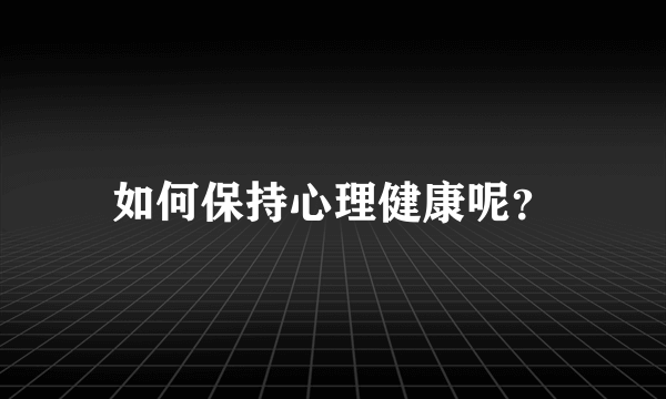 如何保持心理健康呢？