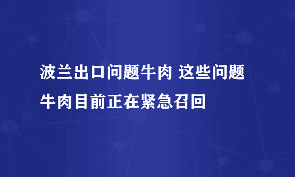 波兰出口问题牛肉 这些问题牛肉目前正在紧急召回