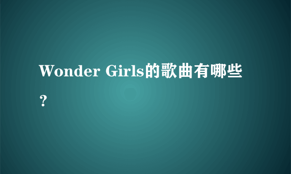 Wonder Girls的歌曲有哪些？